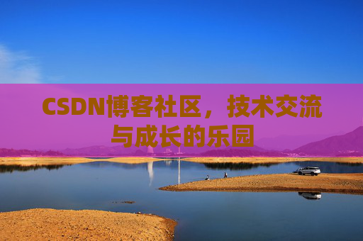 CSDN博客社区，技术交流与成长的乐园