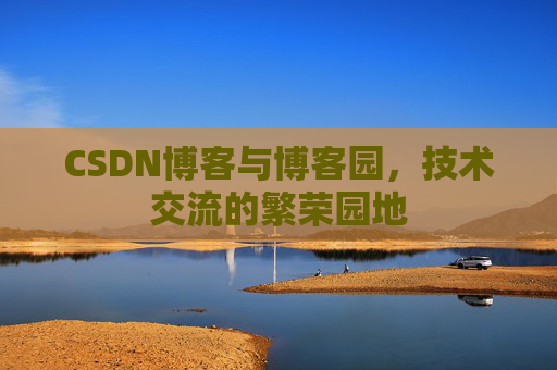 CSDN博客与博客园，技术交流的繁荣园地